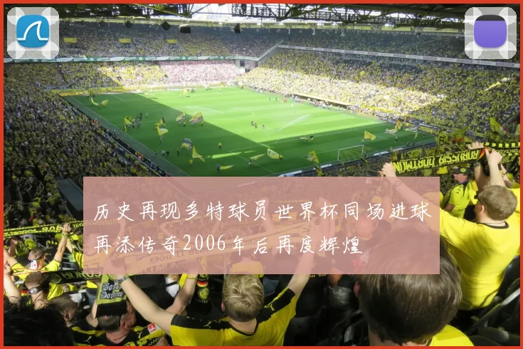 历史再现多特球员世界杯同场进球再添传奇2006年后再度辉煌