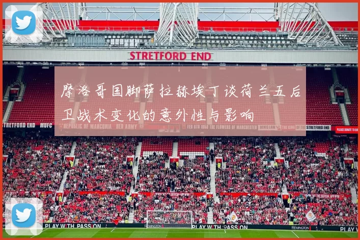 摩洛哥国脚萨拉赫埃丁谈荷兰五后卫战术变化的意外性与影响
