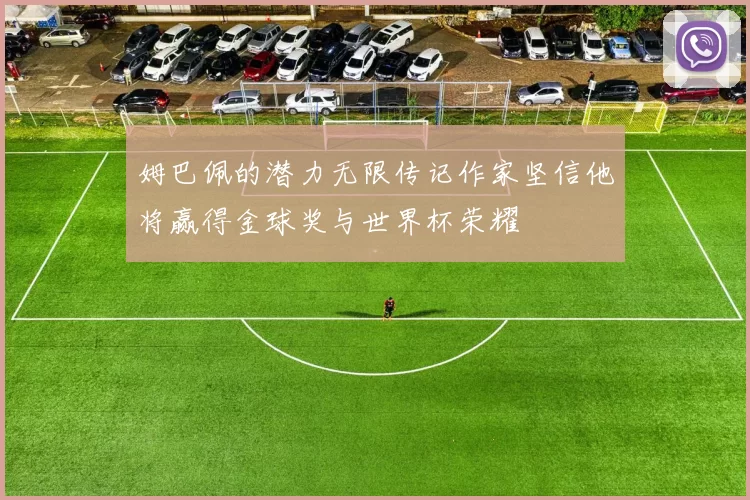 姆巴佩的潜力无限传记作家坚信他将赢得金球奖与世界杯荣耀