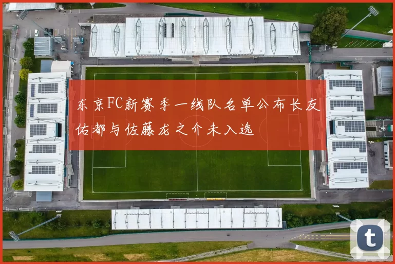 东京FC新赛季一线队名单公布长友佑都与佐藤龙之介未入选