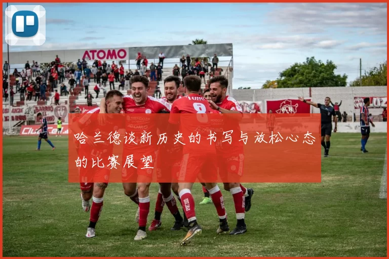 哈兰德谈新历史的书写与放松心态的比赛展望