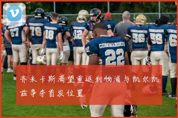 齐米卡斯渴望重返利物浦与凯尔凯兹争夺首发位置