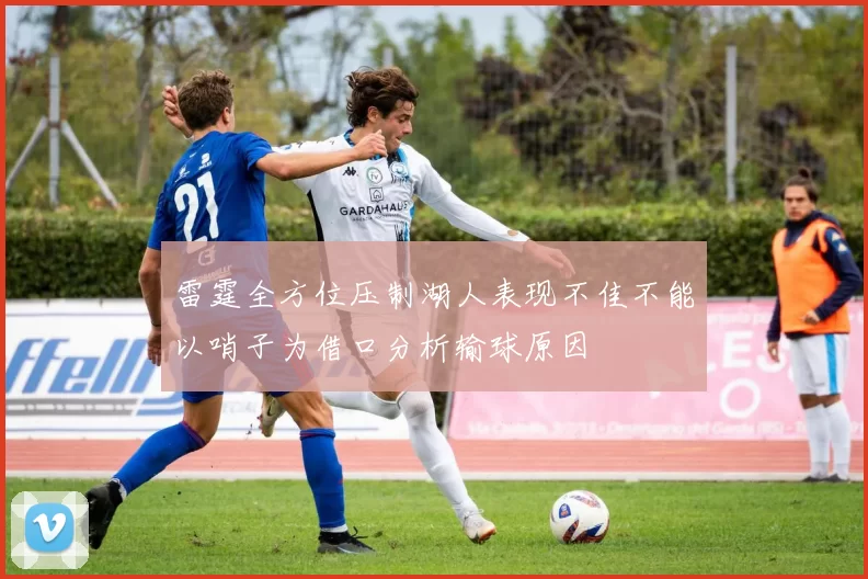 雷霆全方位压制湖人表现不佳不能以哨子为借口分析输球原因