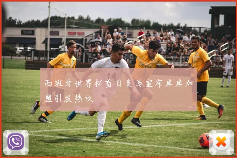 西班牙世界杯首日皇马宣布库库加盟引发热议