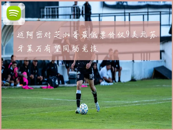 迈阿密对芝加哥最低票价仅9美元苏牙莱万有望同场竞技