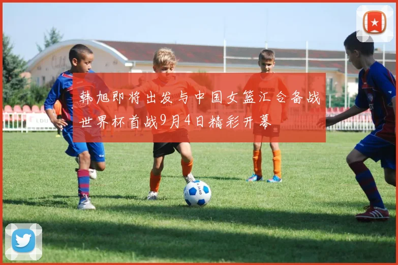 韩旭即将出发与中国女篮汇合备战世界杯首战9月4日精彩开幕
